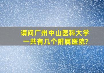 请问广州中山医科大学一共有几个附属医院?