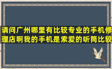 请问广州哪里有比较专业的手机修理店啊,我的手机是索爱的,听筒比较...