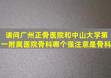 请问广州正骨医院和中山大学第一附属医院骨科哪个强(注意是骨科(