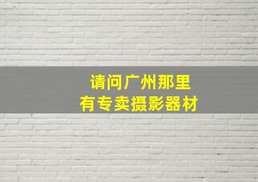 请问广州那里有专卖摄影器材