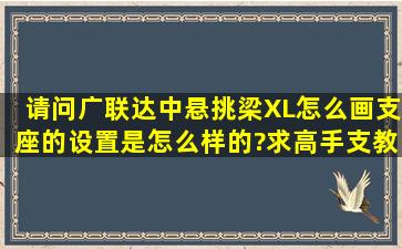 请问广联达中悬挑梁XL怎么画,支座的设置是怎么样的?求高手支教