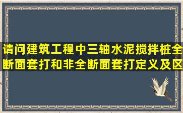 请问建筑工程中三轴水泥搅拌桩全断面套打和非全断面套打定义及区别?