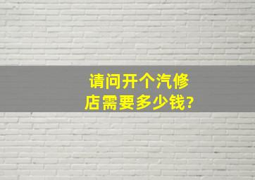 请问开个汽修店需要多少钱?