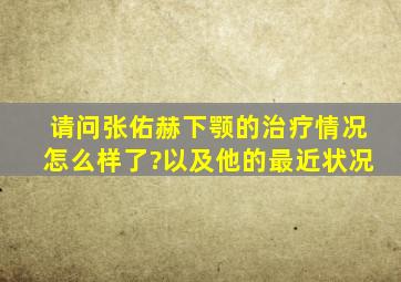 请问张佑赫下颚的治疗情况怎么样了?以及他的最近状况