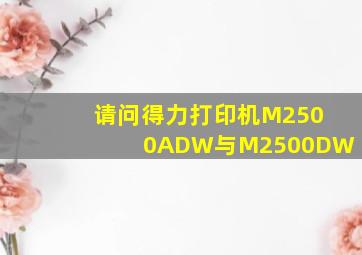 请问得力打印机M2500ADW与M2500DW