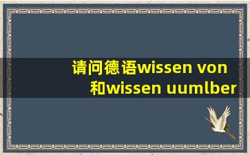 请问德语wissen von 和wissen über 意思有什么不同吗?谢谢