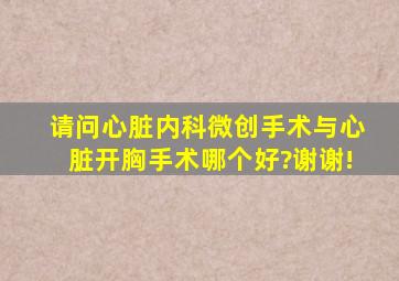 请问心脏内科微创手术与心脏开胸手术哪个好?谢谢!