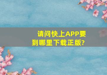 请问快上APP要到哪里下载正版?