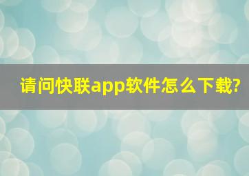 请问快联app软件怎么下载?