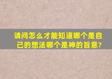 请问怎么才能知道哪个是自己的想法哪个是神的旨意?