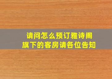 请问怎么预订雅诗阁旗下的客房(请各位告知