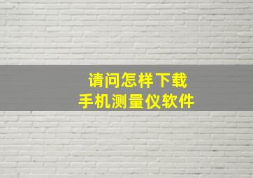 请问怎样下载手机测量仪软件