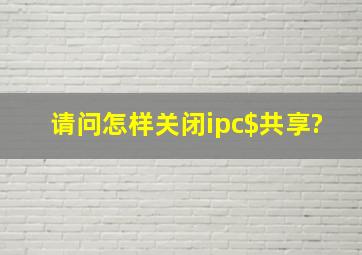 请问怎样关闭ipc$共享?