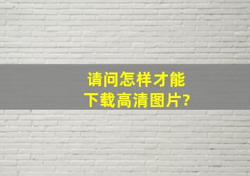 请问怎样才能下载高清图片?