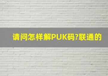 请问怎样解PUK码?联通的