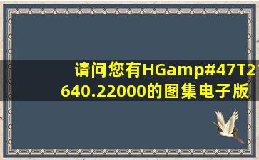 请问您有HG/T21640.22000的图集电子版么?发我邮箱里一份行么?...