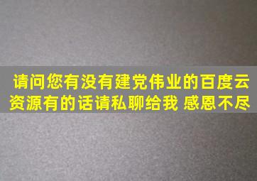 请问您有没有建党伟业的百度云资源,有的话请私聊给我 感恩不尽