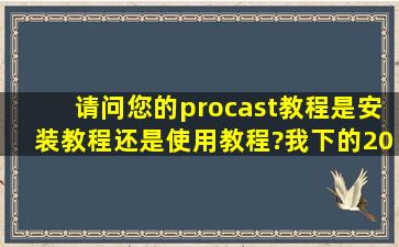 请问您的procast教程是安装教程还是使用教程?我下的2011版的,买的...