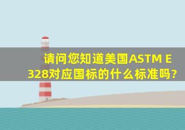 请问您知道美国ASTM E328对应国标的什么标准吗?