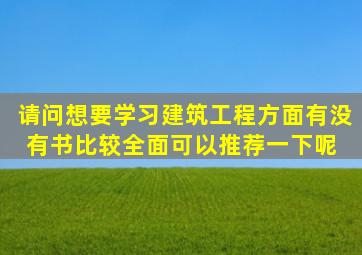 请问想要学习建筑工程方面,有没有书比较全面可以推荐一下呢 