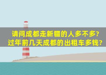 请问成都走新疆的人多不多?过年前几天。。。。。成都的出租车多钱?