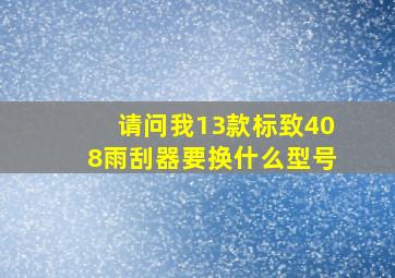 请问我13款标致408雨刮器要换什么型号