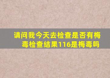 请问我今天去检查是否有梅毒检查结果1、16是梅毒吗