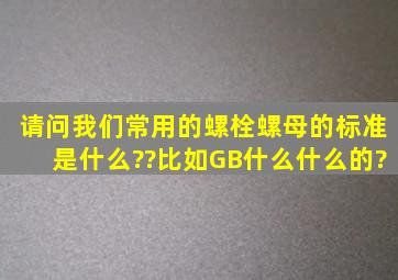 请问我们常用的螺栓螺母的标准是什么??比如GB什么什么的?