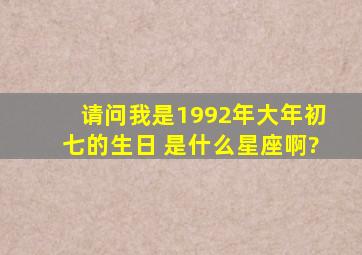 请问我是1992年大年初七的生日 是什么星座啊?