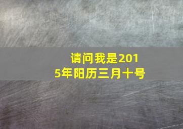 请问我是2015年阳历三月十号