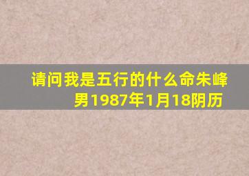 请问我是五行的什么命(朱峰男1987年1月18阴历