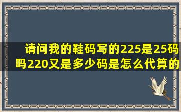 请问我的鞋码写的225,是25码吗220又是多少码是怎么代算的