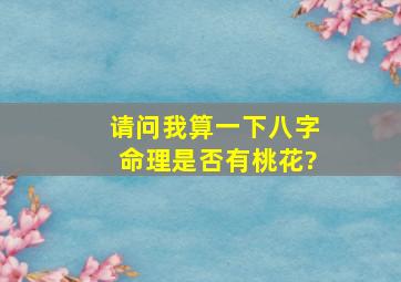 请问我算一下八字命理是否有桃花?