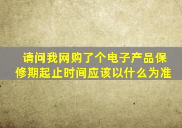 请问我网购了个电子产品保修期起止时间应该以什么为准(