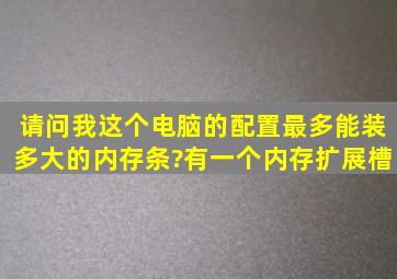 请问我这个电脑的配置,最多能装多大的内存条?有一个内存扩展槽