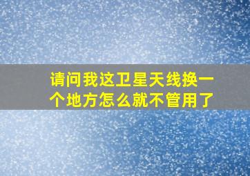 请问我这卫星天线换一个地方怎么就不管用了