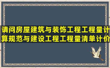 请问房屋建筑与装饰工程工程量计算规范与建设工程工程量清单计价...