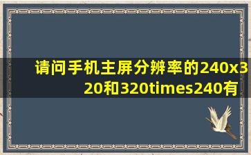 请问手机主屏分辨率的240x320和320×240有区别吗?