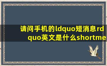 请问手机的“短消息”英文是什么(shortmessage(textmessage(还是...