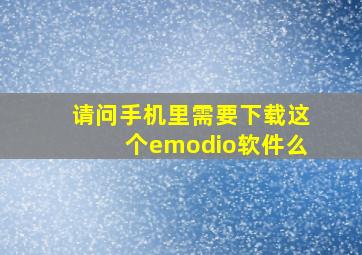 请问手机里需要下载这个emodio软件么