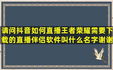 请问抖音如何直播王者荣耀,需要下载的直播伴侣软件叫什么名字,谢谢