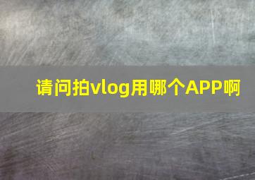 请问拍vlog用哪个APP啊 