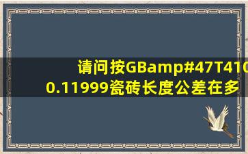 请问按GB/T4100.11999瓷砖长度公差在多少范围内是合格的?