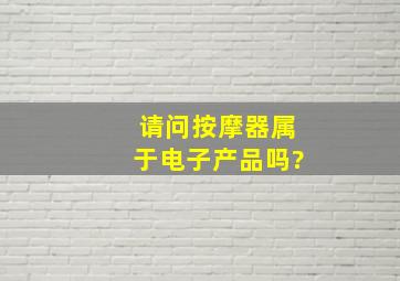 请问按摩器属于电子产品吗?