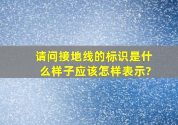 请问接地线的标识是什么样子,应该怎样表示?