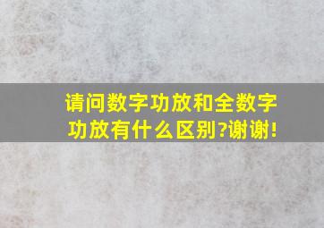 请问数字功放和全数字功放有什么区别?谢谢!