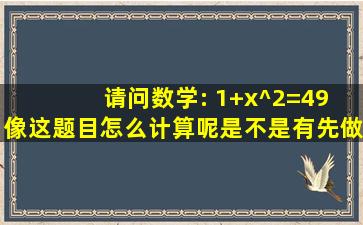 请问数学: (1+x)^2=49 像这题目怎么计算呢,是不是有()先做括号 (1+x)^2...