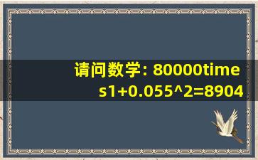 请问数学: 80000×(1+0.055)^2=89042 那么如果 80000×(1+x)^2=...