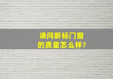 请问新标门窗的质量怎么样?