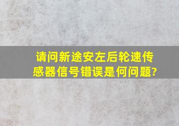 请问新途安左后轮速传感器信号错误是何问题?